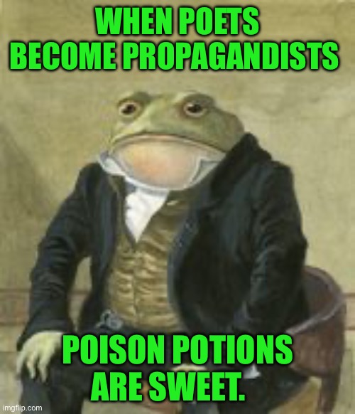 Colonel Toad | WHEN POETS BECOME PROPAGANDISTS; POISON POTIONS ARE SWEET. | image tagged in colonel toad | made w/ Imgflip meme maker