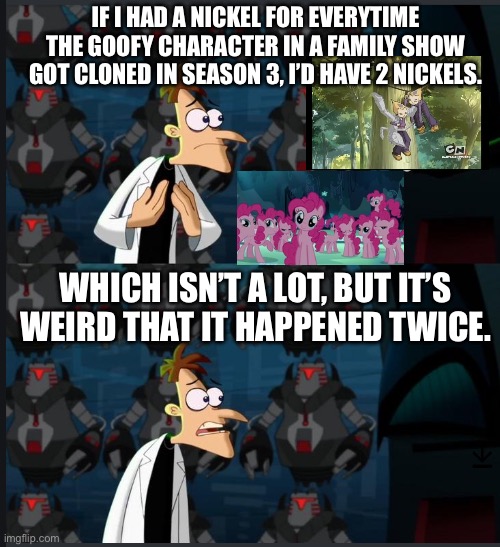 Any Code Lyoko fans here? | IF I HAD A NICKEL FOR EVERYTIME THE GOOFY CHARACTER IN A FAMILY SHOW GOT CLONED IN SEASON 3, I’D HAVE 2 NICKELS. WHICH ISN’T A LOT, BUT IT’S WEIRD THAT IT HAPPENED TWICE. | image tagged in 2 nickels,code lyoko,my little pony | made w/ Imgflip meme maker