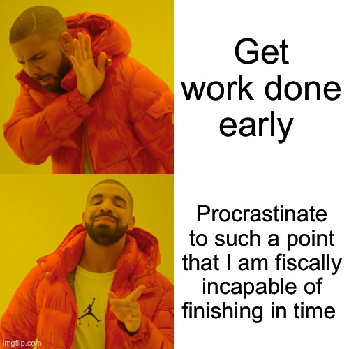 I love procrastination | Get work done early; Procrastinate to such a point that I am fiscally incapable of finishing in time | image tagged in memes,drake hotline bling | made w/ Imgflip meme maker