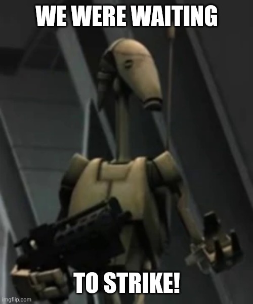 Battle droid advice | WE WERE WAITING TO STRIKE! | image tagged in battle droid advice | made w/ Imgflip meme maker
