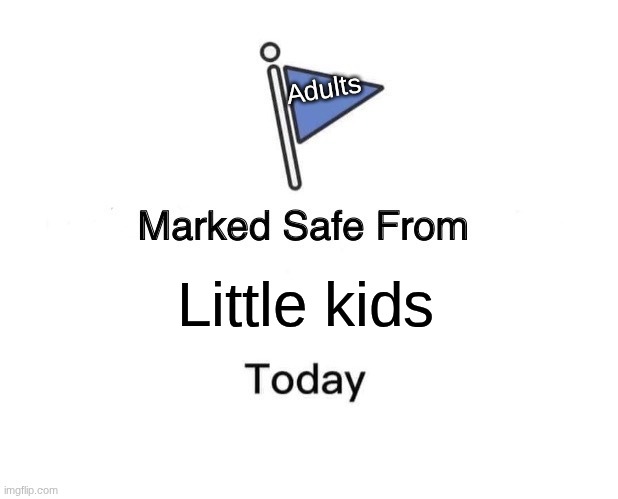 Little kids | Adults; Little kids | image tagged in memes,marked safe from,adults | made w/ Imgflip meme maker