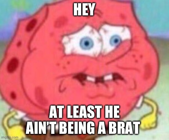 HEY AT LEAST HE AIN’T BEING A BRAT | made w/ Imgflip meme maker
