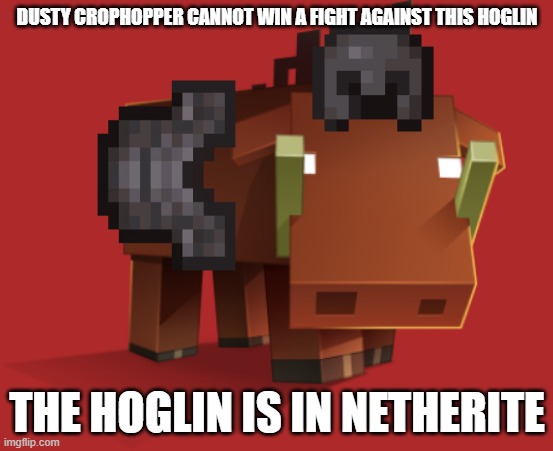 Hoglin | DUSTY CROPHOPPER CANNOT WIN A FIGHT AGAINST THIS HOGLIN; THE HOGLIN IS IN NETHERITE | image tagged in hoglin | made w/ Imgflip meme maker