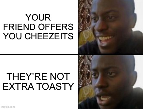 Extra Toasty Cheezeits Are The Best | YOUR FRIEND OFFERS YOU CHEEZEITS; THEY’RE NOT EXTRA TOASTY | image tagged in oh yeah oh no,cheezeits,snacks,food,toasty | made w/ Imgflip meme maker