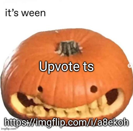 it's ween | Upvote ts; https://imgflip.com/i/a8ekoh | image tagged in it's ween | made w/ Imgflip meme maker