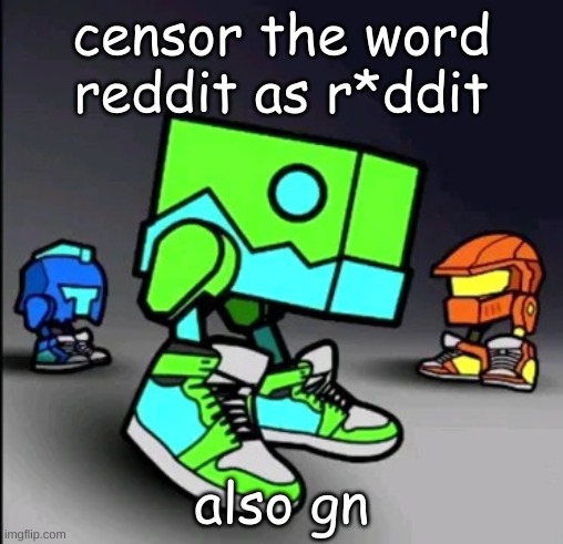 Geometry Dash Drip | censor the word reddit as r*ddit; also gn | image tagged in geometry dash drip | made w/ Imgflip meme maker