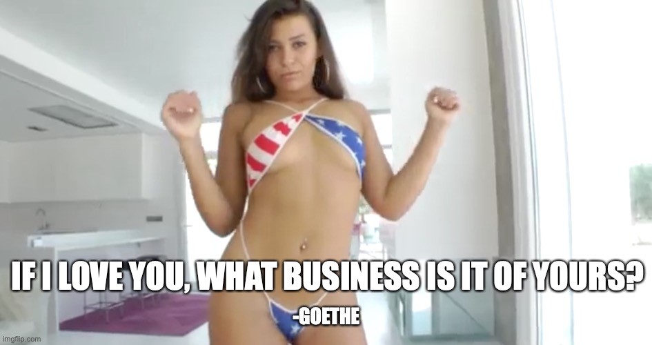 Love | IF I LOVE YOU, WHAT BUSINESS IS IT OF YOURS? -GOETHE | image tagged in love,girl,american,goethe | made w/ Imgflip meme maker