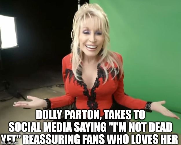 Dolly Parton Takes To Social Media | DOLLY PARTON, TAKES TO SOCIAL MEDIA SAYING "I'M NOT DEAD YET" REASSURING FANS WHO LOVES HER | image tagged in chrisjoines1 | made w/ Imgflip meme maker