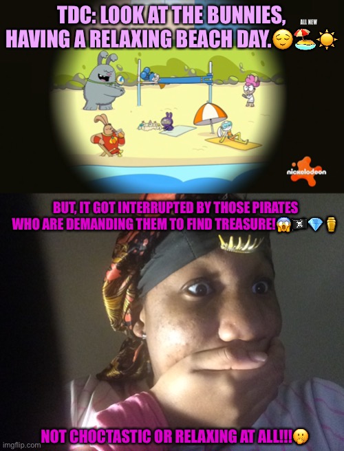 Beach day ruined by pirates | TDC: LOOK AT THE BUNNIES, HAVING A RELAXING BEACH DAY.😌🏖☀️; BUT, IT GOT INTERRUPTED BY THOSE PIRATES WHO ARE DEMANDING THEM TO FIND TREASURE!😱🏴‍☠️💎⚱️; NOT CHOCTASTIC OR RELAXING AT ALL!!!🫢 | image tagged in pirates,bunnies,treasure | made w/ Imgflip meme maker