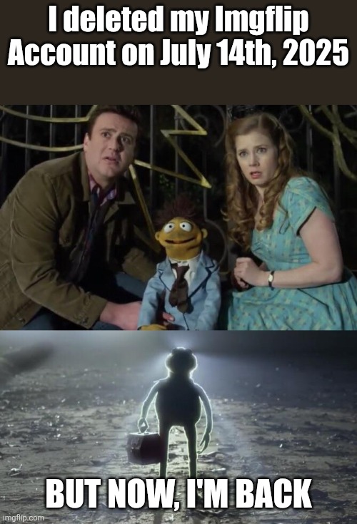 Now, I'm back | I deleted my Imgflip Account on July 14th, 2025; BUT NOW, I'M BACK | image tagged in holy kermit | made w/ Imgflip meme maker