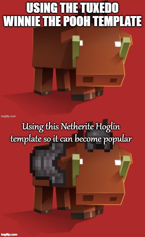 Netherite Hoglin | USING THE TUXEDO WINNIE THE POOH TEMPLATE; Using this Netherite Hoglin template so it can become popular | image tagged in netherite hoglin | made w/ Imgflip meme maker