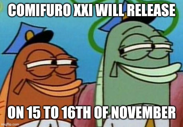 Comifuro XXI reaction: | COMIFURO XXI WILL RELEASE; ON 15 TO 16TH OF NOVEMBER | image tagged in spongebob cop fish | made w/ Imgflip meme maker