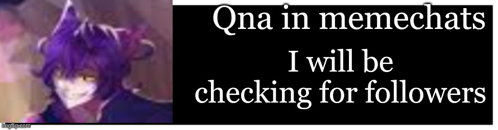I will be on for the majority of the knight | Qna in memechats; I will be checking for followers | made w/ Imgflip meme maker