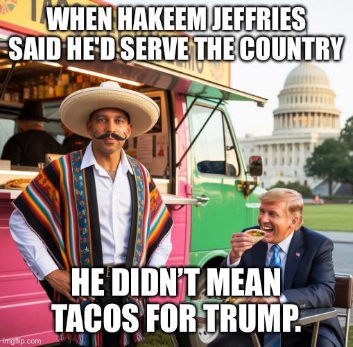Hakeem Jeffries making tacos for Donald Trump | WHEN HAKEEM JEFFRIES SAID HE'D SERVE THE COUNTRY; HE DIDN’T MEAN TACOS FOR TRUMP. | image tagged in hakeem jeffries sombrero,hakeem jefferies wearing a sombrero,sombrero,hakeem jefferies,tacos,trump | made w/ Imgflip meme maker