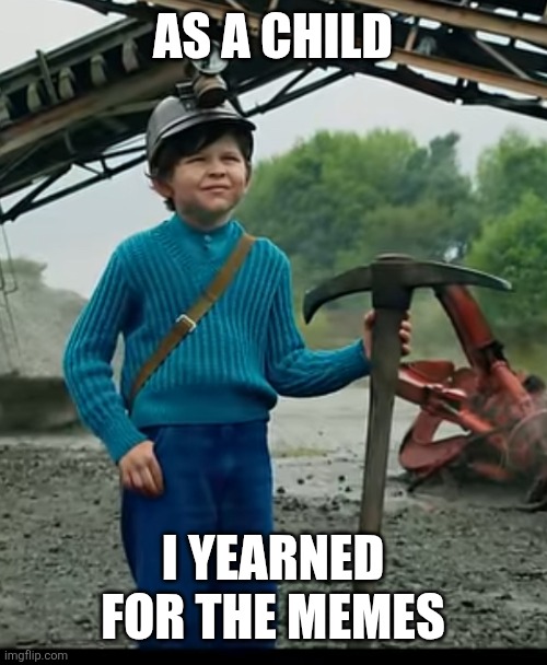 Image Title | AS A CHILD; I YEARNED FOR THE MEMES | image tagged in as a child i yearned for the mines,memes,funny,why are you reading this | made w/ Imgflip meme maker