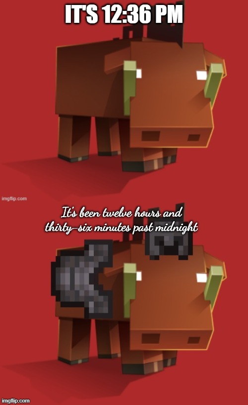 Netherite Hoglin | IT'S 12:36 PM; It's been twelve hours and thirty-six minutes past midnight | image tagged in netherite hoglin | made w/ Imgflip meme maker