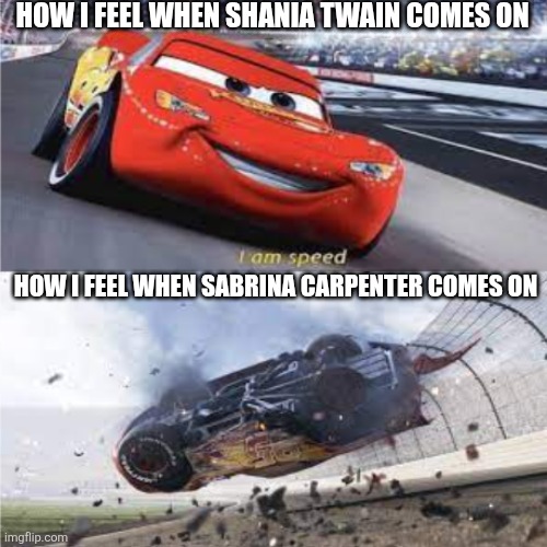 To heck with Sabrina Carpenter and all the rest of them! SHANIA TWAIN ALL THE WAY! | HOW I FEEL WHEN SHANIA TWAIN COMES ON; HOW I FEEL WHEN SABRINA CARPENTER COMES ON | image tagged in mcqueen speed vs crash,sabrina carpenter,shania twain,music,lightning mcqueen | made w/ Imgflip meme maker