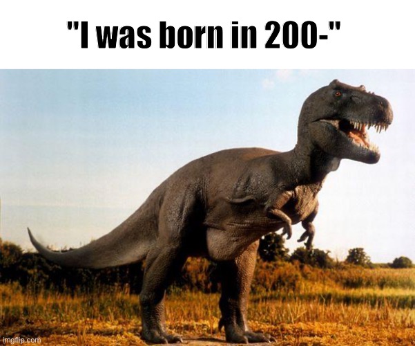 dinosaur | "I was born in 200-" | image tagged in dinosaur | made w/ Imgflip meme maker