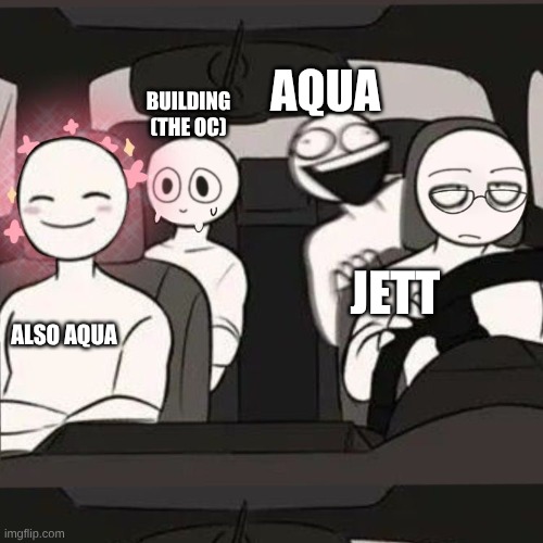 E | AQUA; BUILDING (THE OC); JETT; ALSO AQUA | image tagged in 4 friends inside a car | made w/ Imgflip meme maker