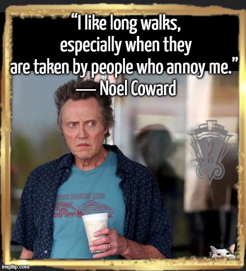 walker | “I like long walks, especially when they are taken by people who annoy me.” 
― Noel Coward | image tagged in christopher walken template | made w/ Imgflip meme maker