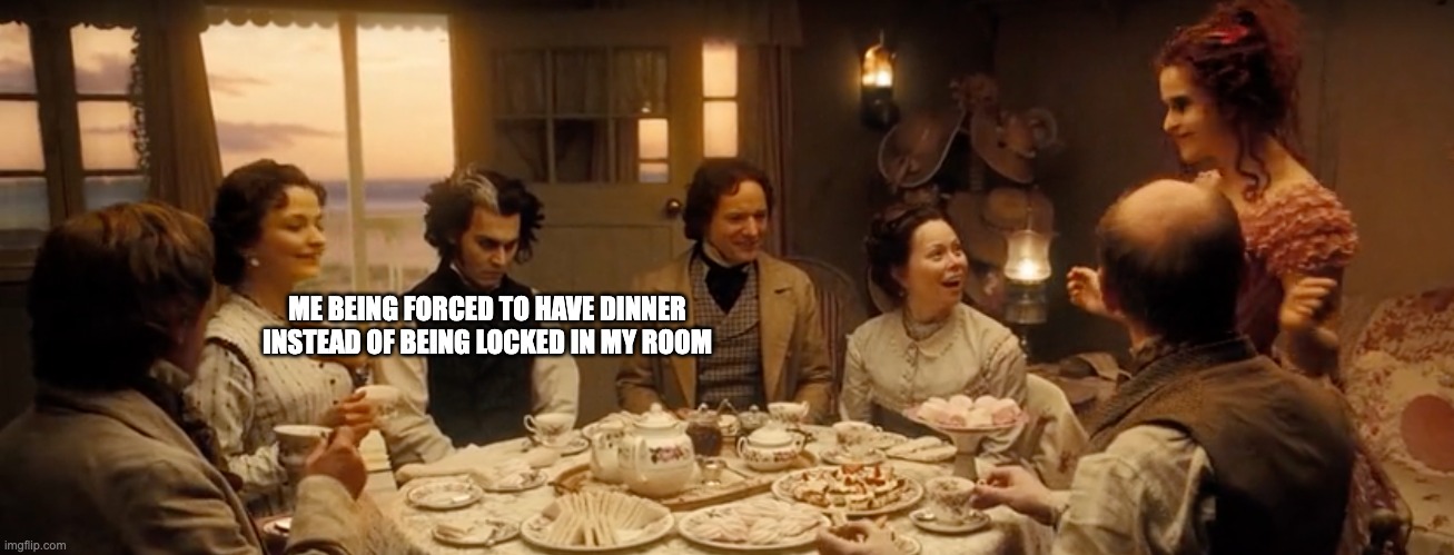 Todd being moody | ME BEING FORCED TO HAVE DINNER INSTEAD OF BEING LOCKED IN MY ROOM | image tagged in todd being moody | made w/ Imgflip meme maker