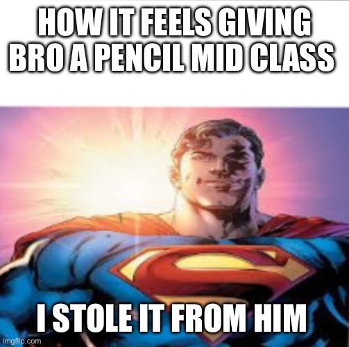 Im such a good person | HOW IT FEELS GIVING BRO A PENCIL MID CLASS; I STOLE IT FROM HIM | image tagged in superman starman meme | made w/ Imgflip meme maker
