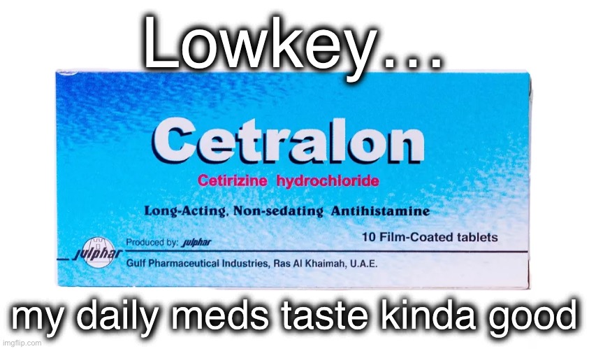 Cetralon (ArabMogus temp) | Lowkey…; my daily meds taste kinda good | image tagged in cetralon arabmogus temp | made w/ Imgflip meme maker