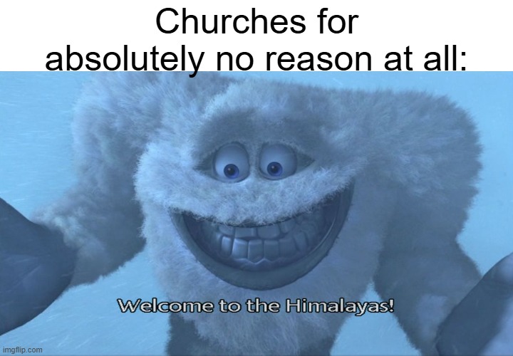 I always thought that's just how the old people like it | Churches for absolutely no reason at all: | image tagged in welcome to the himalayas,church,cold | made w/ Imgflip meme maker