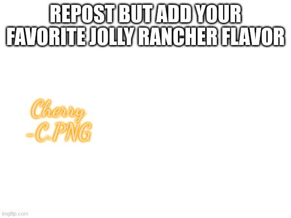 ts delicious | REPOST BUT ADD YOUR FAVORITE JOLLY RANCHER FLAVOR; Cherry
-C.PNG | image tagged in e | made w/ Imgflip meme maker