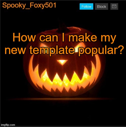 Spooky_Foxy501 announcement template | How can I make my new template popular? | image tagged in spooky_foxy501 announcement template | made w/ Imgflip meme maker