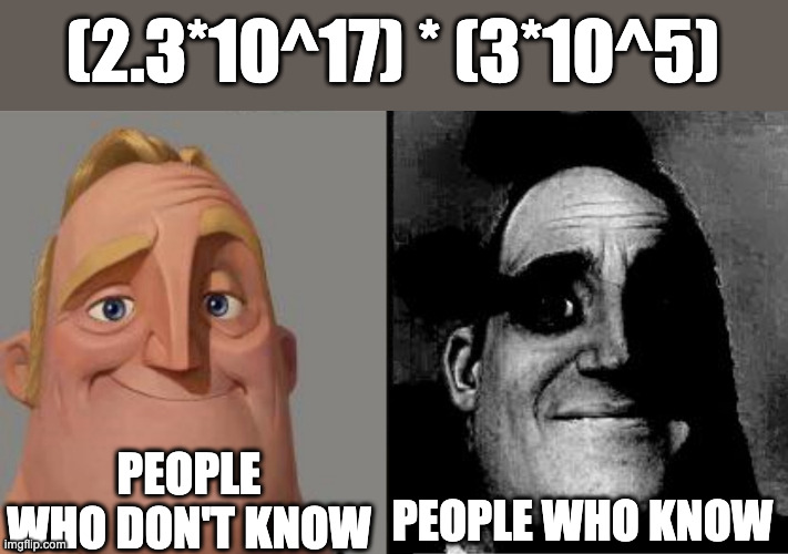 big numbers be like | (2.3*10^17) * (3*10^5); PEOPLE WHO KNOW; PEOPLE WHO DON'T KNOW | image tagged in those who know | made w/ Imgflip meme maker