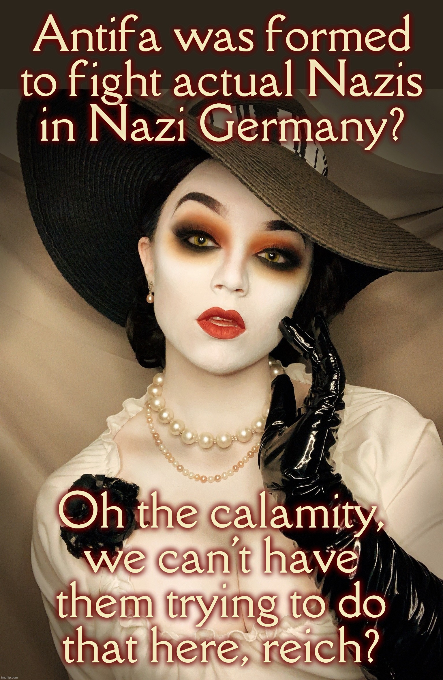Lady Dimitrescu | Antifa was formed to fight actual Nazis
in Nazi Germany? Oh the calamity, we can't have them trying to do
that here, reich? | image tagged in lady dimitrescu | made w/ Imgflip meme maker