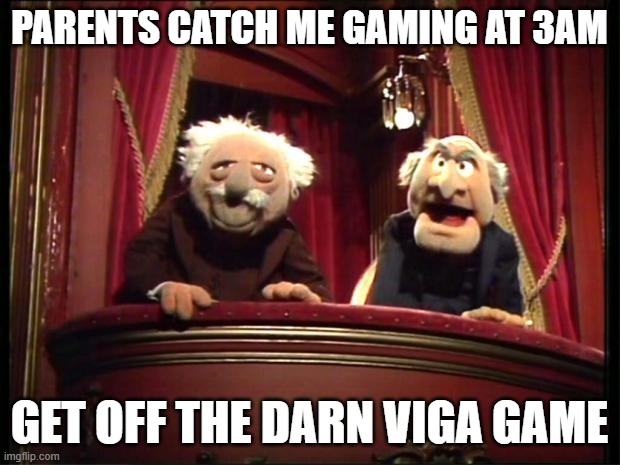 Parents catching you gaming at 3AM | PARENTS CATCH ME GAMING AT 3AM; GET OFF THE DARN VIGA GAME | image tagged in statler and waldorf | made w/ Imgflip meme maker