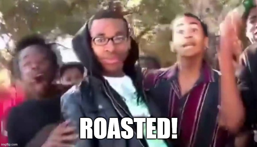 Ohhhhhhhhhhhh | ROASTED! | image tagged in ohhhhhhhhhhhh | made w/ Imgflip meme maker