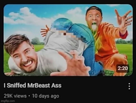 I Sniffed MrBeast Ass | image tagged in i sniffed mrbeast ass | made w/ Imgflip meme maker