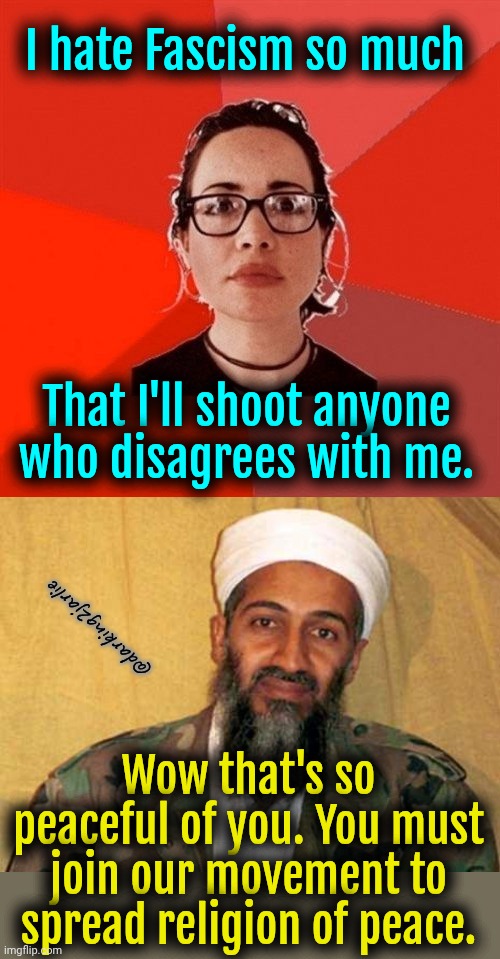 Anti Fascists 101! | I hate Fascism so much; That I'll shoot anyone who disagrees with me. @darking2jarlie; Wow that's so peaceful of you. You must join our movement to spread religion of peace. | image tagged in liberals,liberal logic,socialism,religion of peace | made w/ Imgflip meme maker