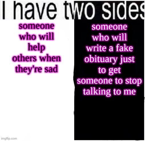 and I say its from my sister or brother..I'm going to hell cuz I js did this | someone who will help others when they're sad; someone who will write a fake obituary just to get someone to stop talking to me | image tagged in i have two sides | made w/ Imgflip meme maker
