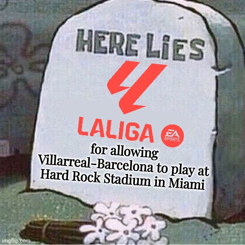 Premier League did play games in the US, and now this... Champions League in the overseas next? | for allowing Villarreal-Barcelona to play at Hard Rock Stadium in Miami | image tagged in here lies spongebob tombstone,laliga,barcelona,villarreal,miami,sports | made w/ Imgflip meme maker