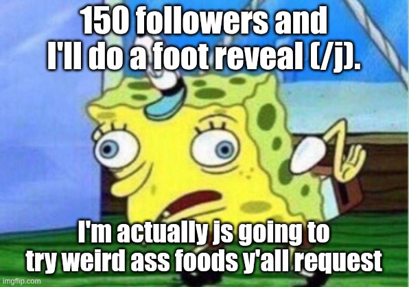 unless y'all want a foot reveal | 150 followers and I'll do a foot reveal (/j). I'm actually js going to try weird ass foods y'all request | image tagged in memes,mocking spongebob,imma get sm hate for this | made w/ Imgflip meme maker