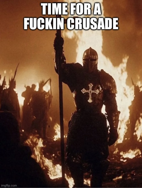 Time for a Crusade | TIME FOR A FUCKIN CRUSADE | image tagged in templar,time for a fucking crusade,memes,funny memes,funny,not funny | made w/ Imgflip meme maker