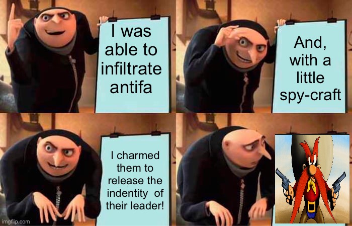Gru's Plan | I was able to infiltrate antifa; And, with a little spy-craft; I charmed them to release the indentity  of their leader! | image tagged in memes,gru's plan | made w/ Imgflip meme maker