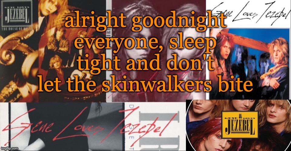 SC's GLJ temp | alright goodnight everyone, sleep tight and don't let the skinwalkers bite | image tagged in sc's glj temp | made w/ Imgflip meme maker