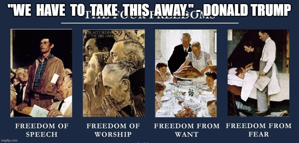 Donald Trump's Four Fears | "WE  HAVE  TO  TAKE  THIS  AWAY." - DONALD TRUMP | image tagged in freedom | made w/ Imgflip meme maker