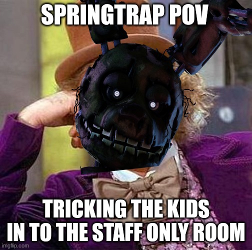 springtrap pov | SPRINGTRAP POV; TRICKING THE KIDS IN TO THE STAFF ONLY ROOM | image tagged in memes,creepy condescending wonka | made w/ Imgflip meme maker