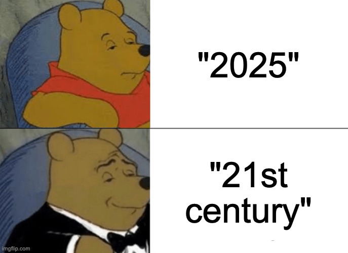 Tuxedo Winnie The Pooh | "2025"; "21st century" | image tagged in memes,tuxedo winnie the pooh | made w/ Imgflip meme maker
