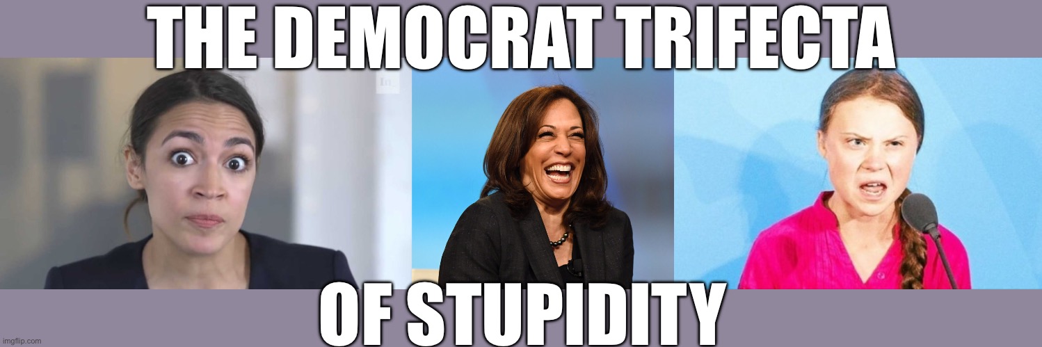 THE DEMOCRAT TRIFECTA OF STUPIDITY | image tagged in crazy alexandria ocasio-cortez,kamala harris laughing,greta thunberg | made w/ Imgflip meme maker
