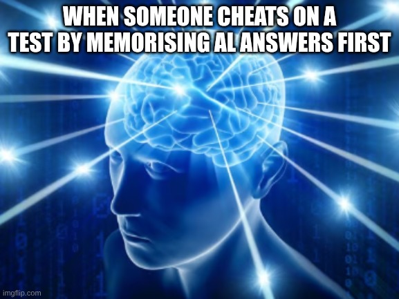 Bruh | WHEN SOMEONE CHEATS ON A TEST BY MEMORISING AL ANSWERS FIRST | image tagged in galaxy brain | made w/ Imgflip meme maker
