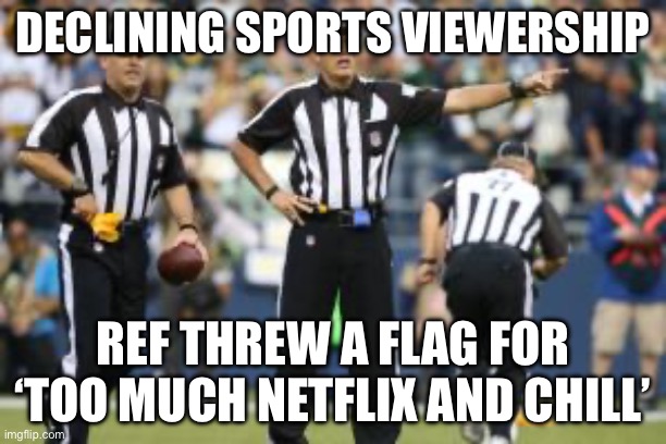 ‘TOO MUCH NETFLIX AND CHILL’ | DECLINING SPORTS VIEWERSHIP; REF THREW A FLAG FOR ‘TOO MUCH NETFLIX AND CHILL’ | image tagged in nfl referee,netflix and chill,netflix,sports,sports fans,internet | made w/ Imgflip meme maker