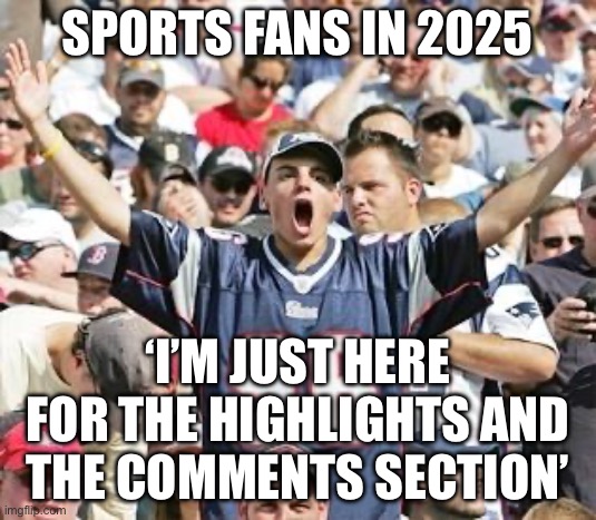 SPORTS FANS IN 2025 | SPORTS FANS IN 2025; ‘I’M JUST HERE FOR THE HIGHLIGHTS AND THE COMMENTS SECTION’ | image tagged in sports fans,fans,sports,sport,netflix and chill,subscribe | made w/ Imgflip meme maker