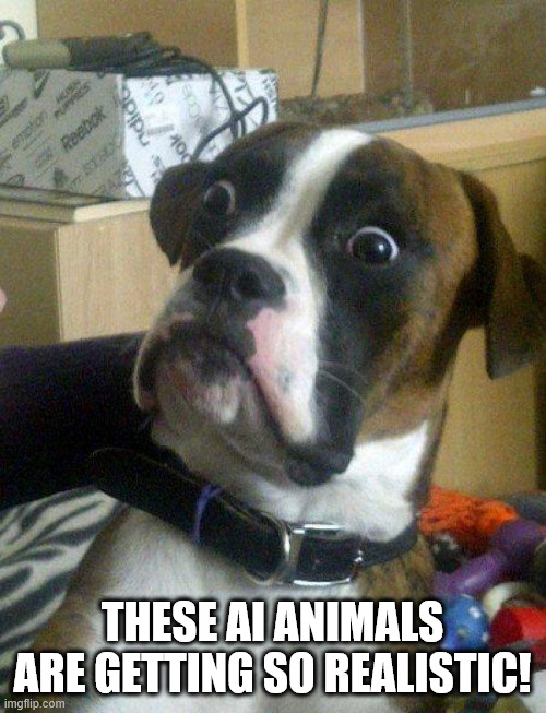 Blankie the Shocked Dog | THESE AI ANIMALS ARE GETTING SO REALISTIC! | image tagged in blankie the shocked dog | made w/ Imgflip meme maker